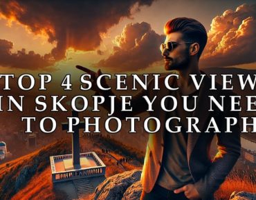 Top 4 Scenic Views in Skopje You Need to Photograph